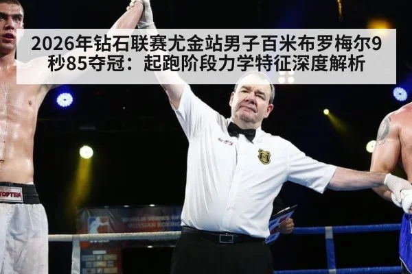 2026年钻石联赛尤金站男子百米布罗梅尔9秒85夺冠：起跑阶段力学特征深度解析
