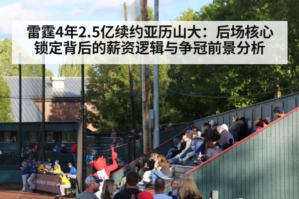 雷霆4年2.5亿续约亚历山大：后场核心锁定背后的薪资逻辑与争冠前景分析