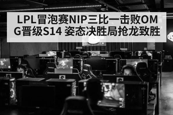 LPL冒泡赛NIP三比一击败OMG晋级S14 姿态决胜局抢龙致胜