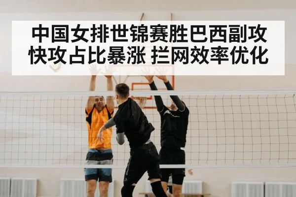 中国女排世锦赛胜巴西副攻快攻占比暴涨 拦网效率优化