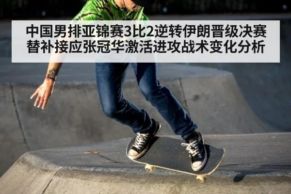 中国男排亚锦赛3比2逆转伊朗晋级决赛 替补接应张冠华激活进攻战术变化分析