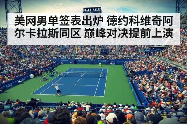 美网男单签表出炉 德约科维奇阿尔卡拉斯同区 巅峰对决提前上演